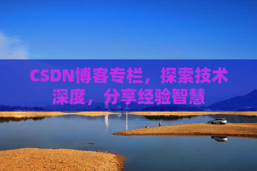 CSDN博客专栏，探索技术深度，分享经验智慧